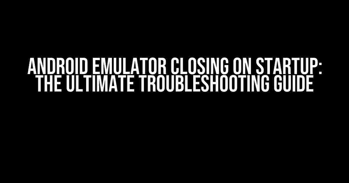 Android Emulator Closing on Startup: The Ultimate Troubleshooting Guide