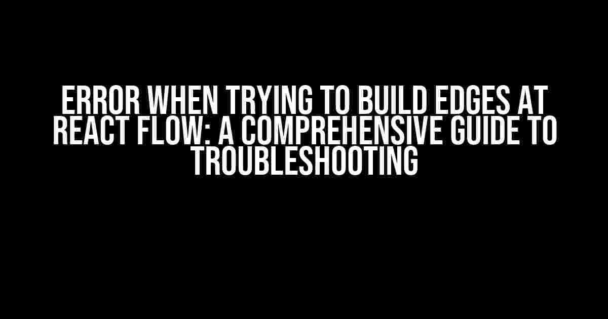 Error when trying to build edges at React Flow: A Comprehensive Guide to Troubleshooting