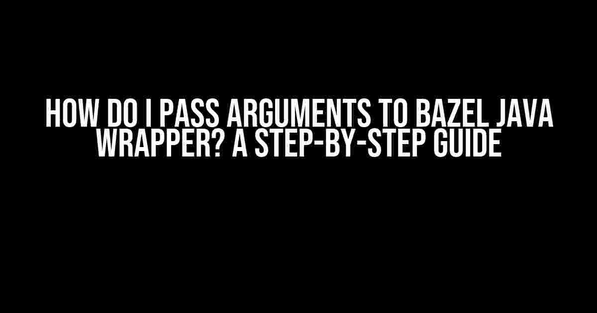 How do I pass arguments to Bazel Java wrapper? A Step-by-Step Guide