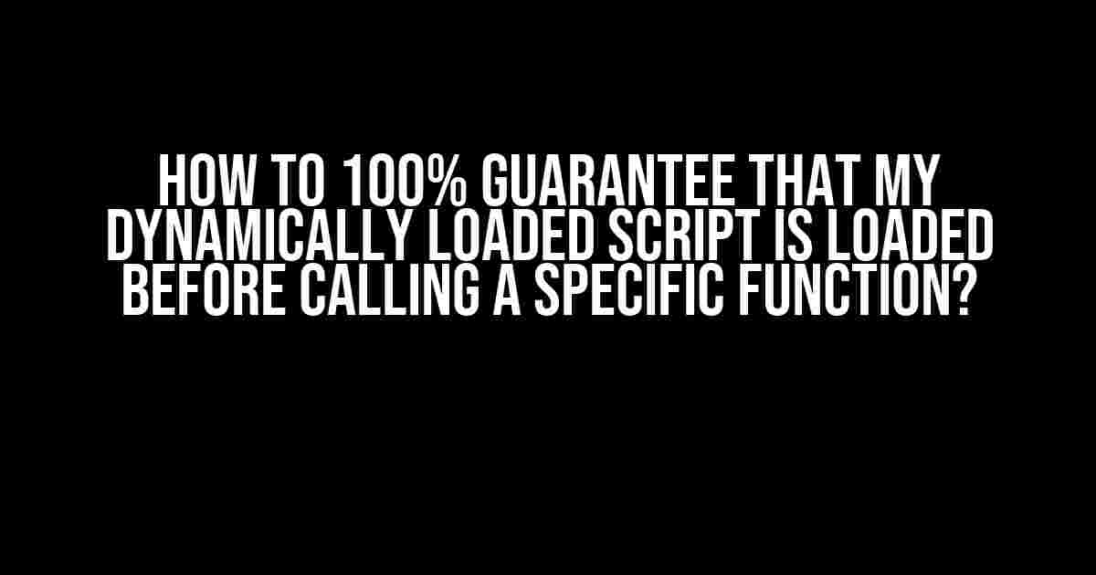 How to 100% Guarantee That My Dynamically Loaded Script is Loaded Before Calling a Specific Function?