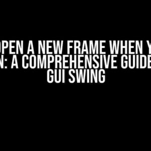 How to Open a New Frame When You Click a Button: A Comprehensive Guide to Java GUI Swing