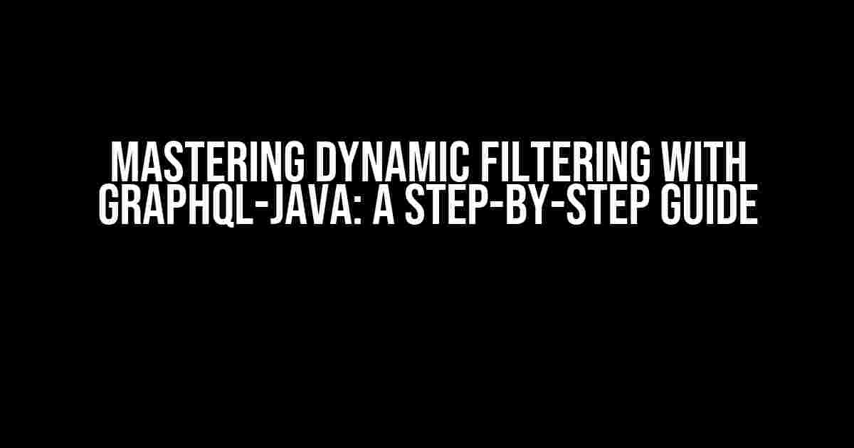 Mastering Dynamic Filtering with GraphQL-Java: A Step-by-Step Guide