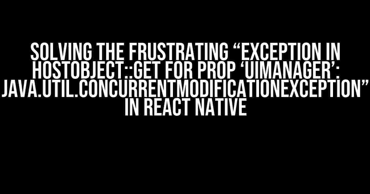 Solving the Frustrating “Exception in HostObject::get for prop ‘UIManager’: java.util.ConcurrentModificationException” in React Native