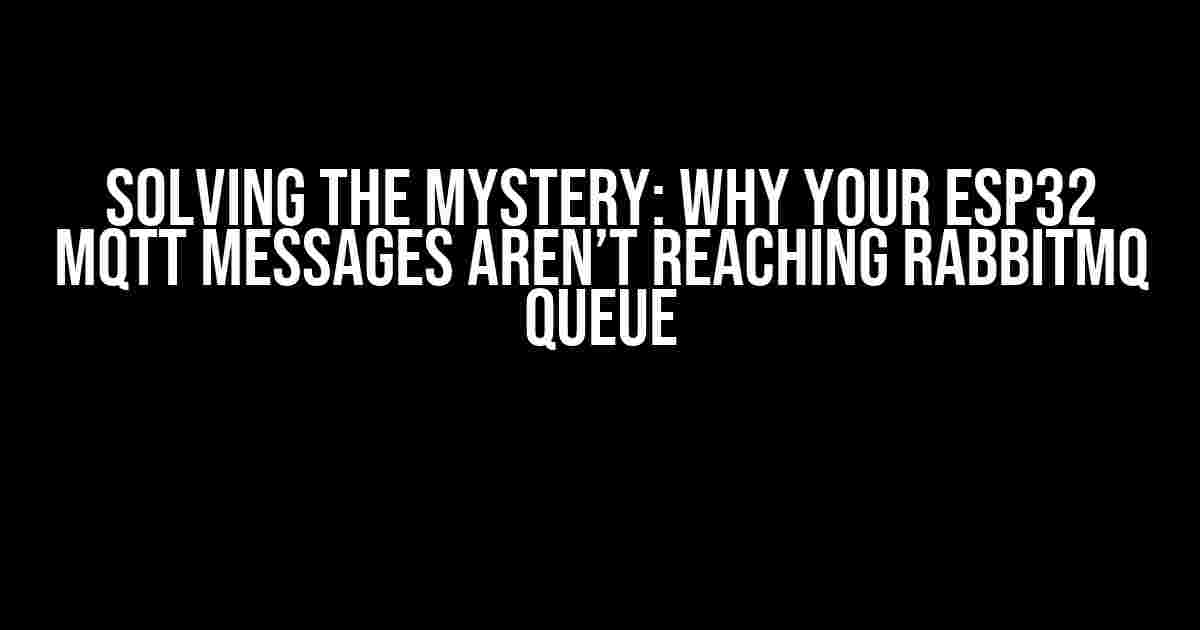 Solving the Mystery: Why Your ESP32 MQTT Messages aren’t Reaching RabbitMQ Queue