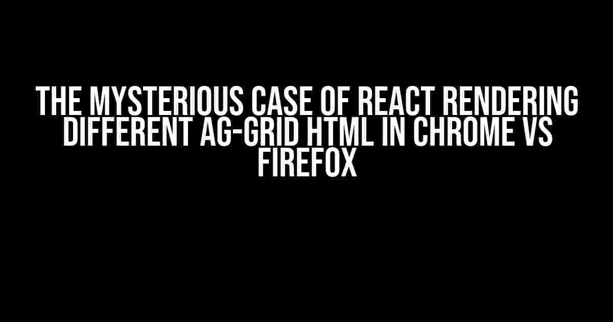 The Mysterious Case of React Rendering Different AG-Grid HTML in Chrome vs Firefox