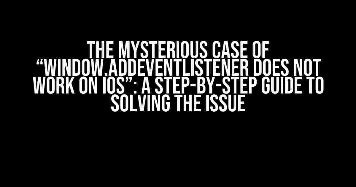 The Mysterious Case of “window.addEventListener does not work on iOS”: A Step-by-Step Guide to Solving the Issue