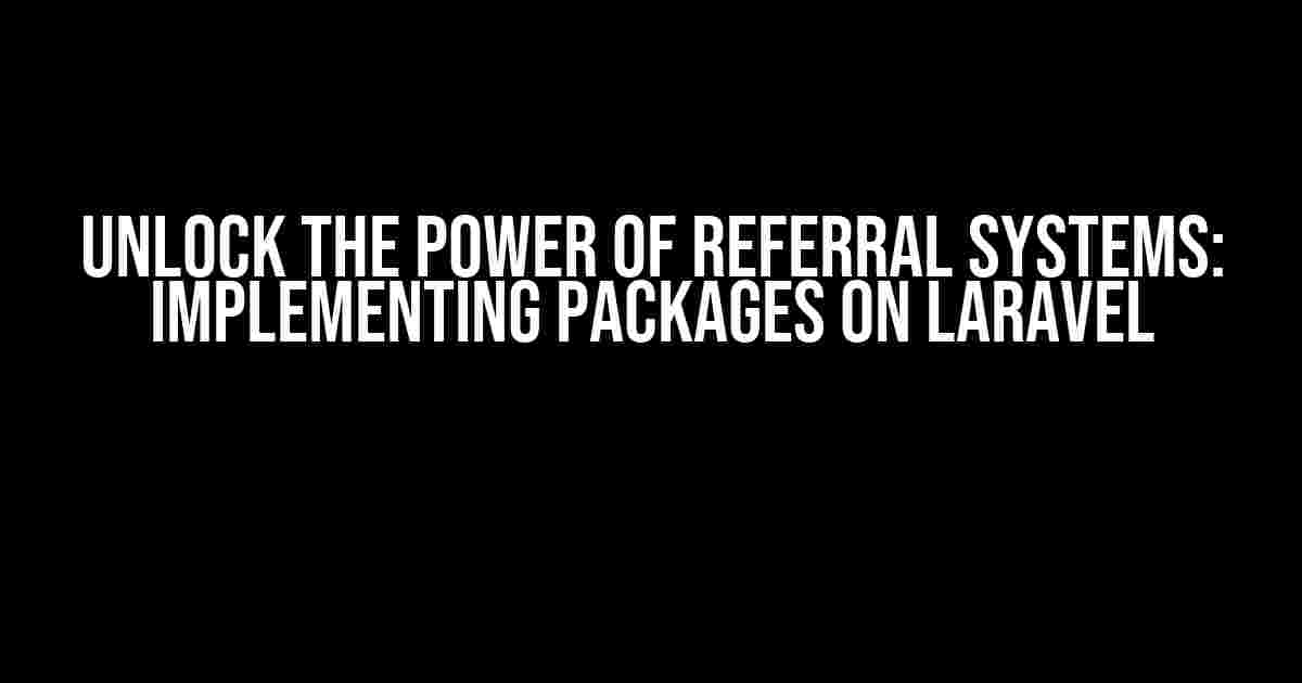 Unlock the Power of Referral Systems: Implementing Packages on Laravel