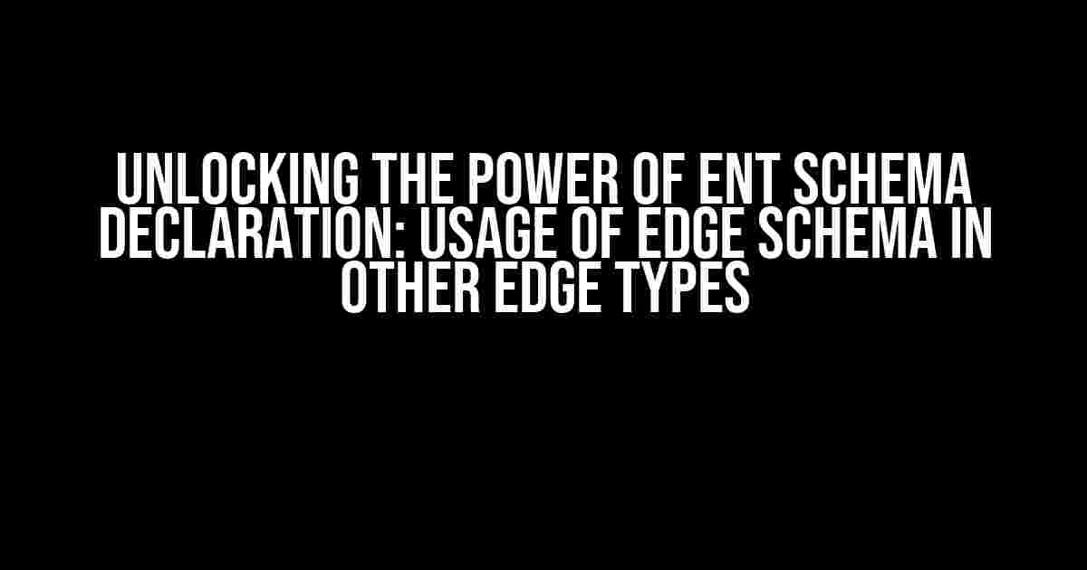 Unlocking the Power of Ent Schema Declaration: Usage of Edge Schema in Other Edge Types