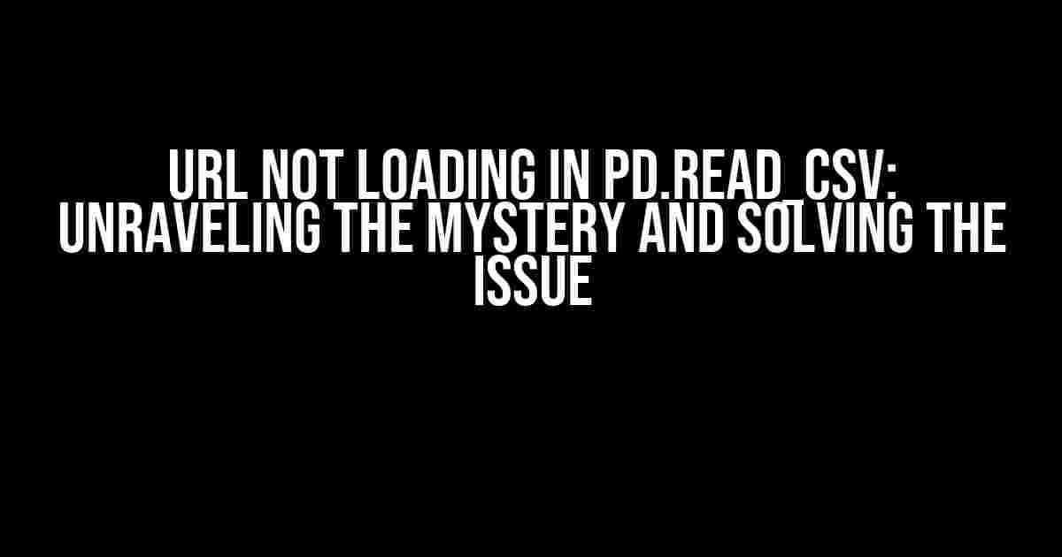 URL Not Loading in pd.read_csv: Unraveling the Mystery and Solving the Issue