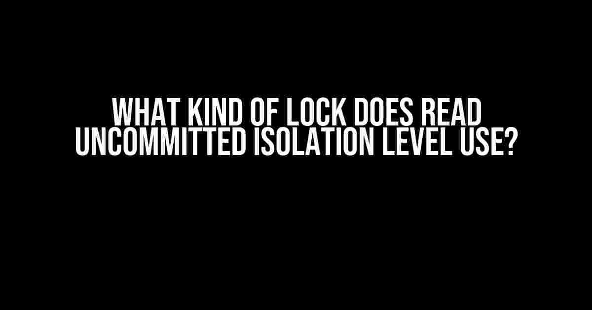 What Kind of Lock Does READ UNCOMMITTED Isolation Level Use?